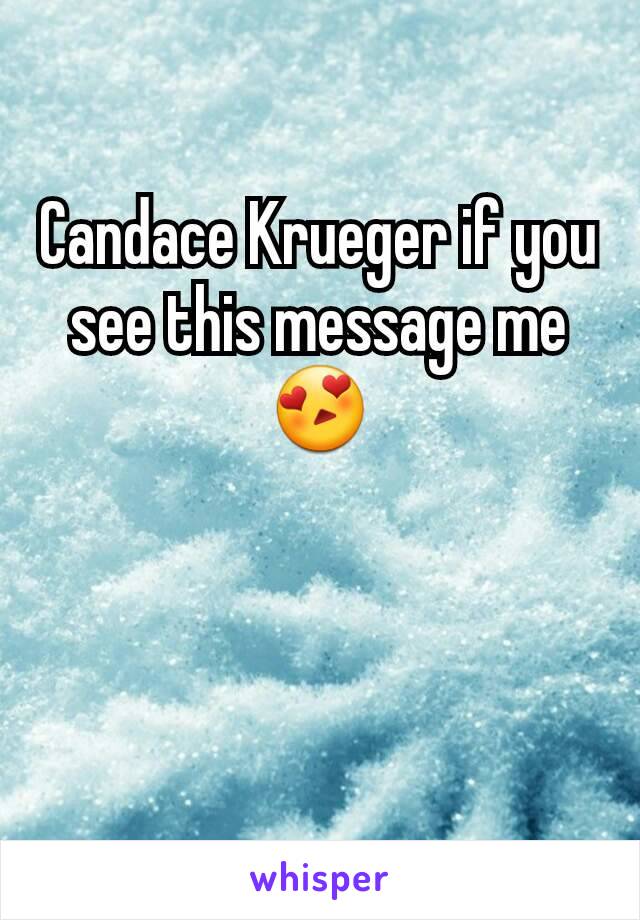 Candace Krueger if you see this message me😍