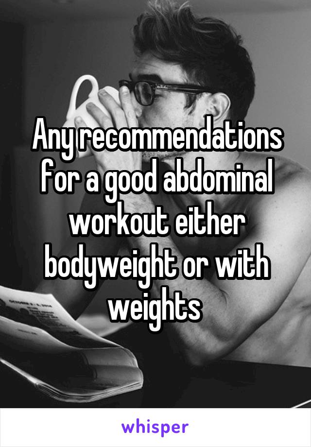 Any recommendations for a good abdominal workout either bodyweight or with weights 