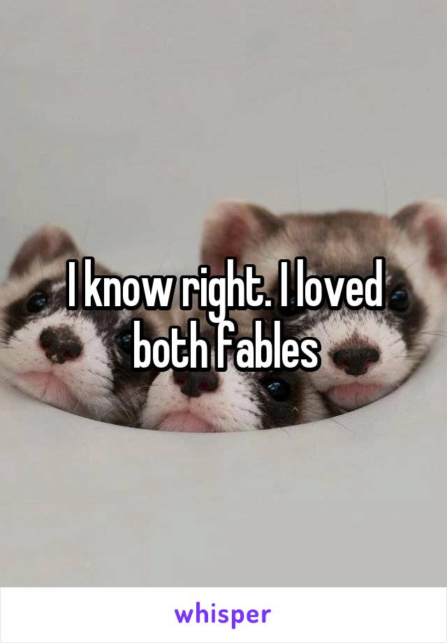 I know right. I loved both fables