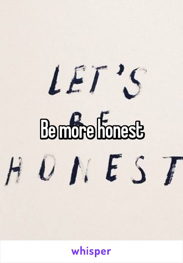 Be more honest