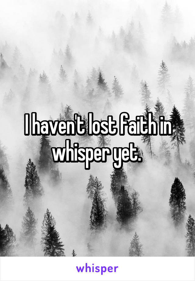 I haven't lost faith in whisper yet. 