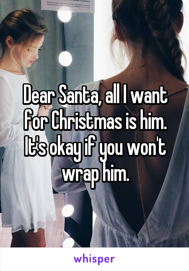 Dear Santa, all I want for Christmas is him. It's okay if you won't wrap him.