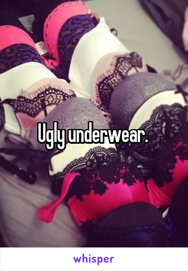 Ugly underwear. 