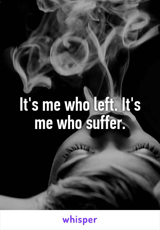 It's me who left. It's me who suffer.