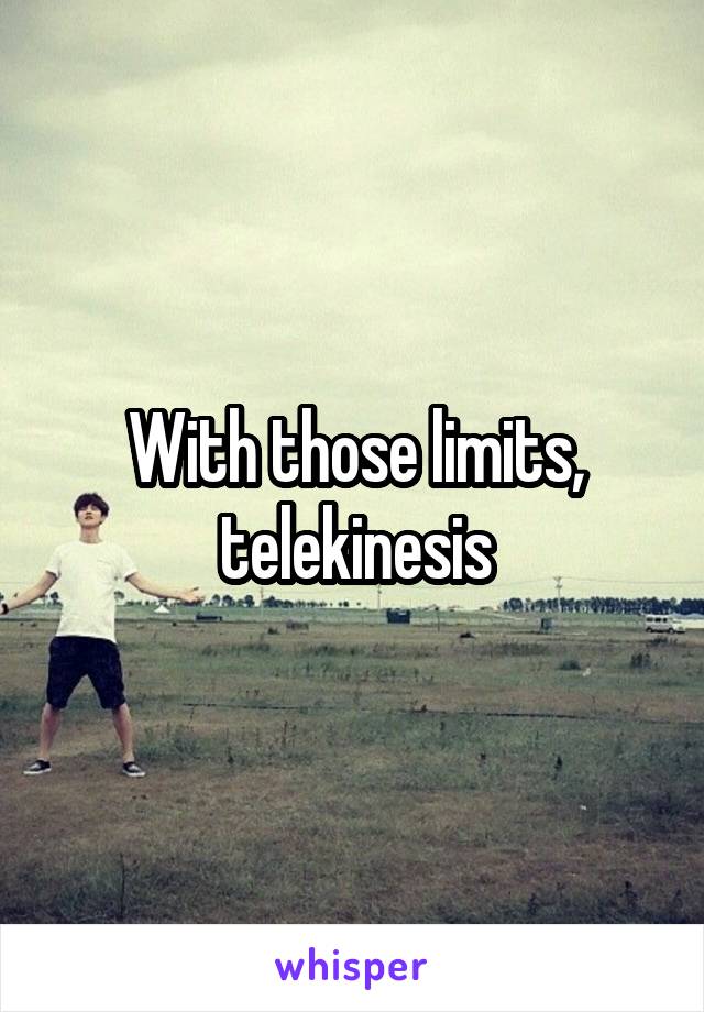 With those limits, telekinesis