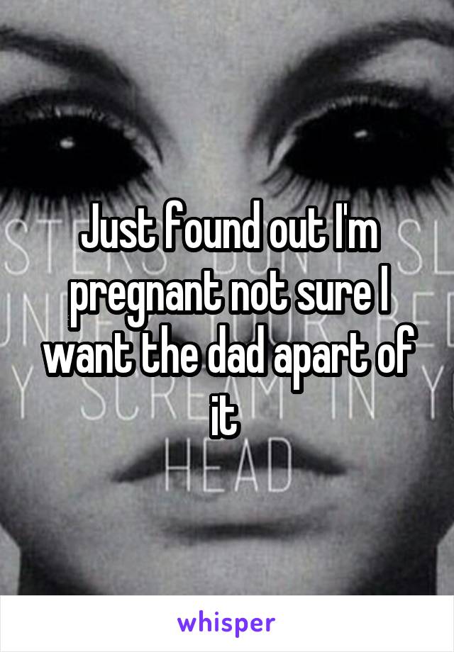 Just found out I'm pregnant not sure I want the dad apart of it 