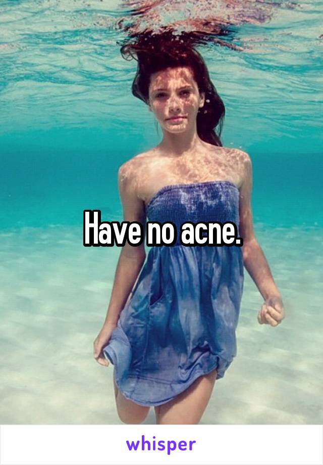 Have no acne.