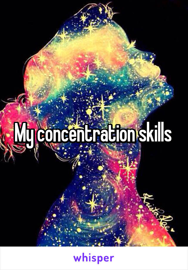 My concentration skills 