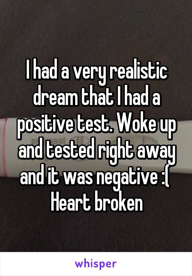 I had a very realistic dream that I had a positive test. Woke up and tested right away and it was negative :( 
Heart broken