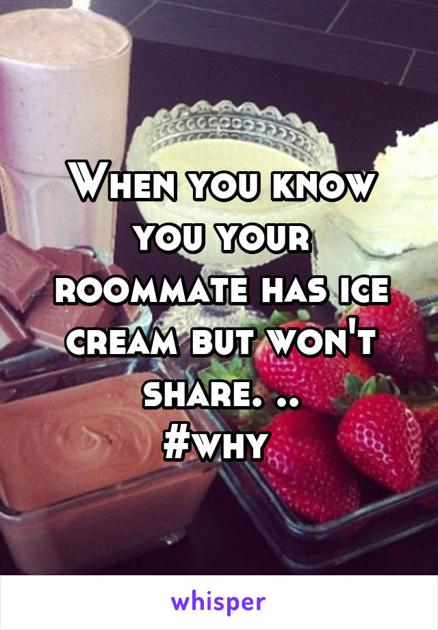 When you know you your roommate has ice cream but won't share. ..
#why 