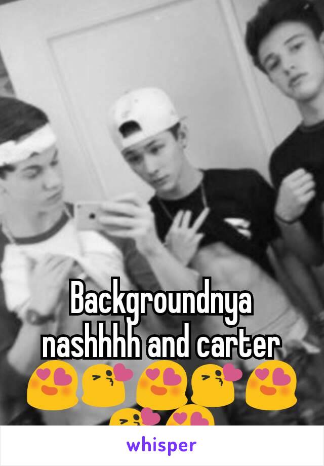 Backgroundnya nashhhh and carter😍😘😍😘😍😘😍