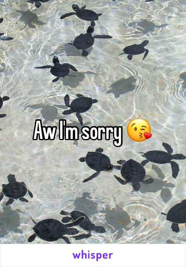 Aw I'm sorry 😘