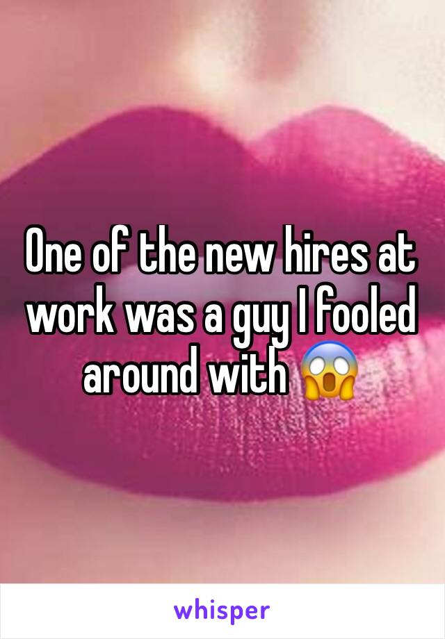 One of the new hires at work was a guy I fooled around with 😱