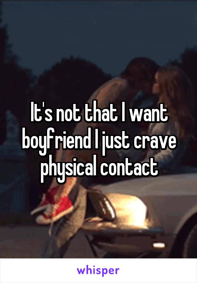 It's not that I want boyfriend I just crave physical contact