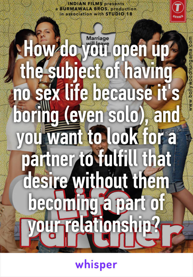 How do you open up the subject of having no sex life because it's boring (even solo), and you want to look for a partner to fulfill that desire without them becoming a part of your relationship? 