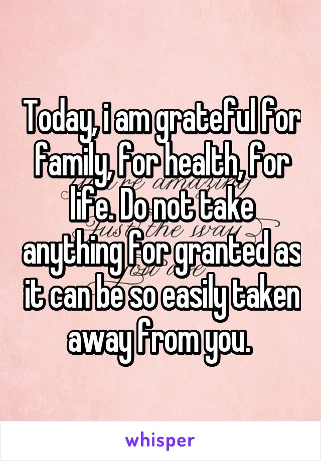 Today, i am grateful for family, for health, for life. Do not take anything for granted as it can be so easily taken away from you. 