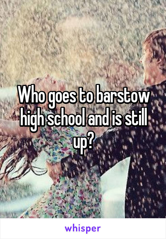 Who goes to barstow high school and is still up?