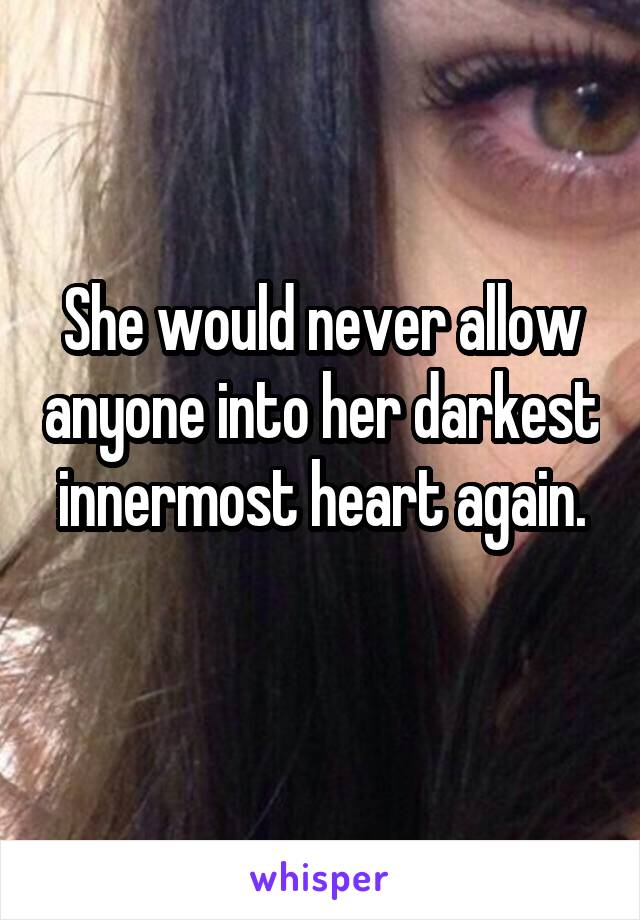 She would never allow anyone into her darkest innermost heart again.
