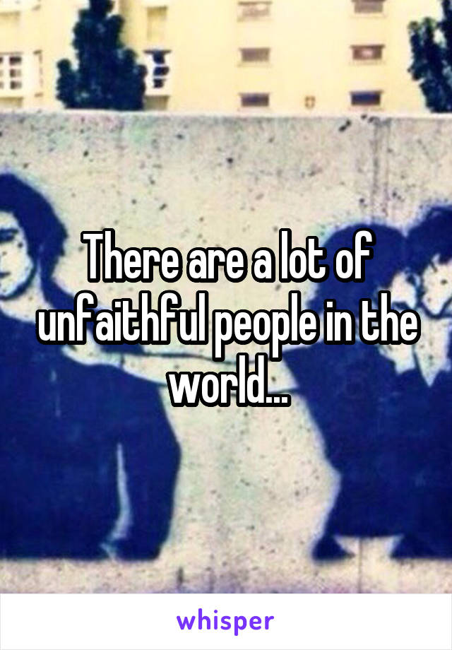 There are a lot of unfaithful people in the world...