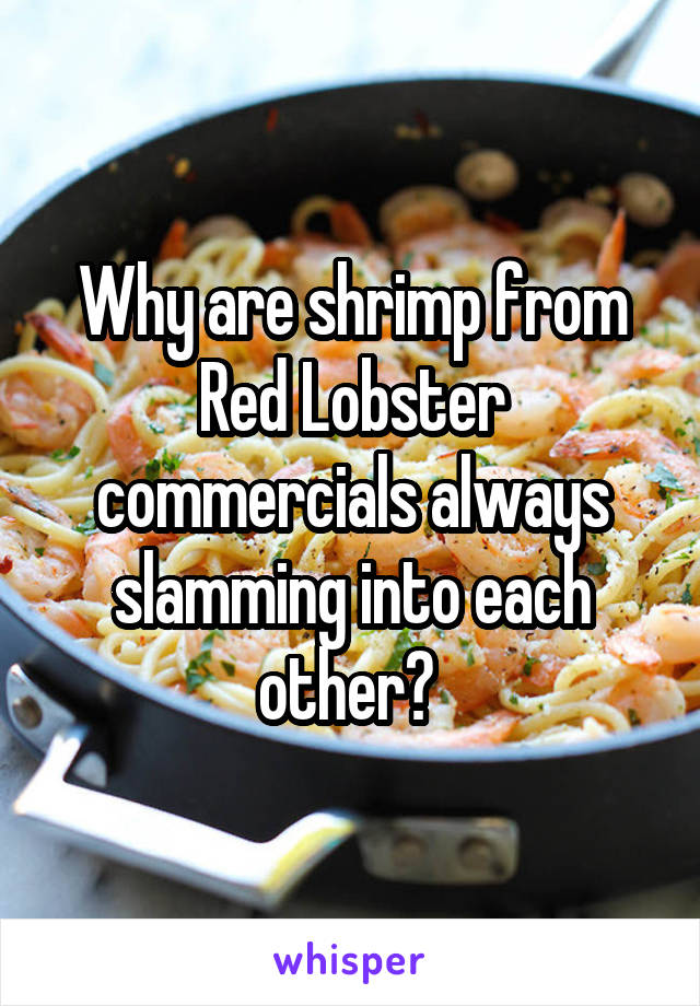 Why are shrimp from Red Lobster commercials always slamming into each other? 