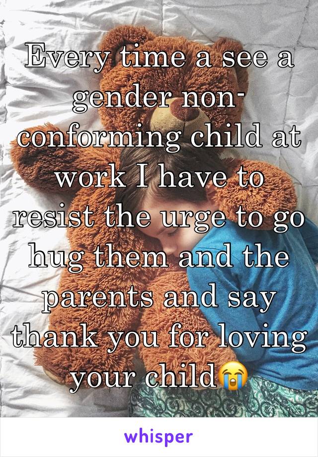 Every time a see a gender non-conforming child at work I have to resist the urge to go hug them and the parents and say thank you for loving your child😭