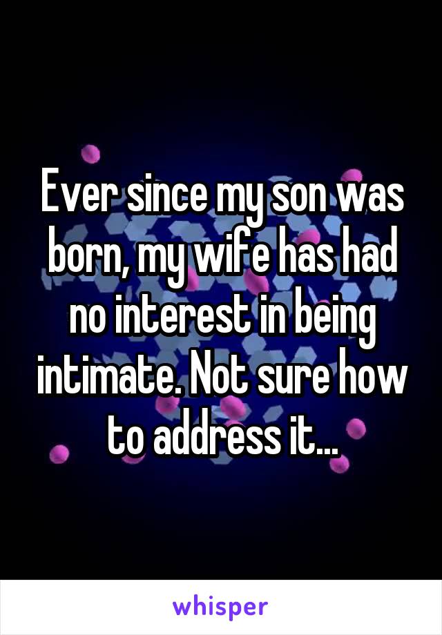 Ever since my son was born, my wife has had no interest in being intimate. Not sure how to address it...