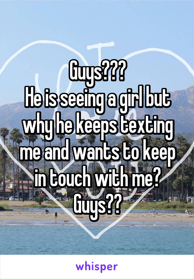 Guys???
He is seeing a girl but why he keeps texting me and wants to keep in touch with me?
Guys??