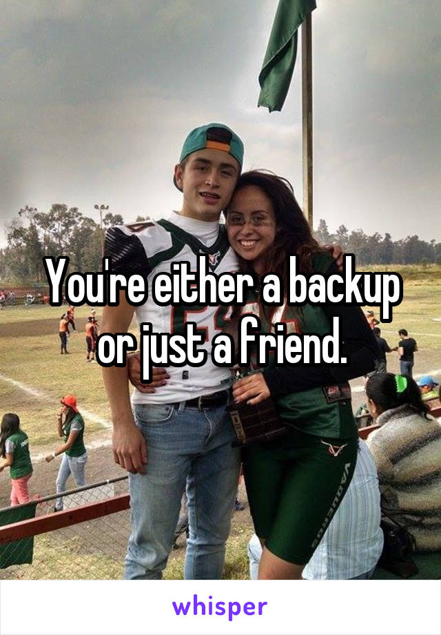 You're either a backup or just a friend.