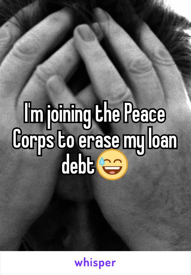 I'm joining the Peace Corps to erase my loan debt😅