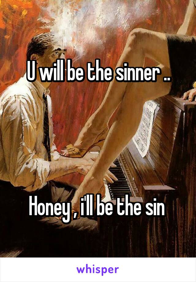 U will be the sinner ..




Honey , i'll be the sin 