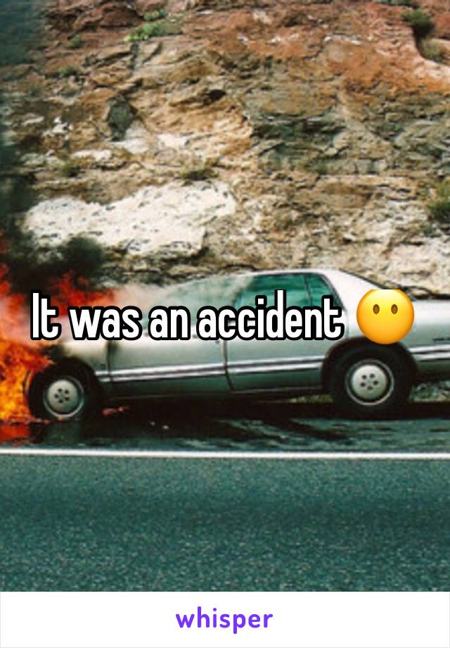 It was an accident 😶