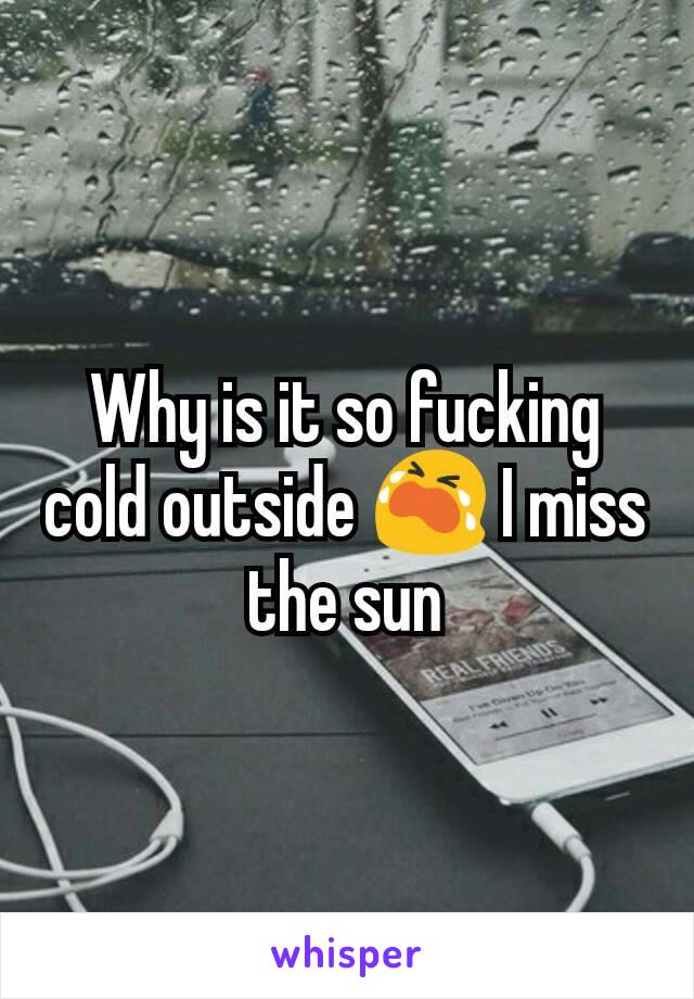 Why is it so fucking cold outside 😭 I miss the sun