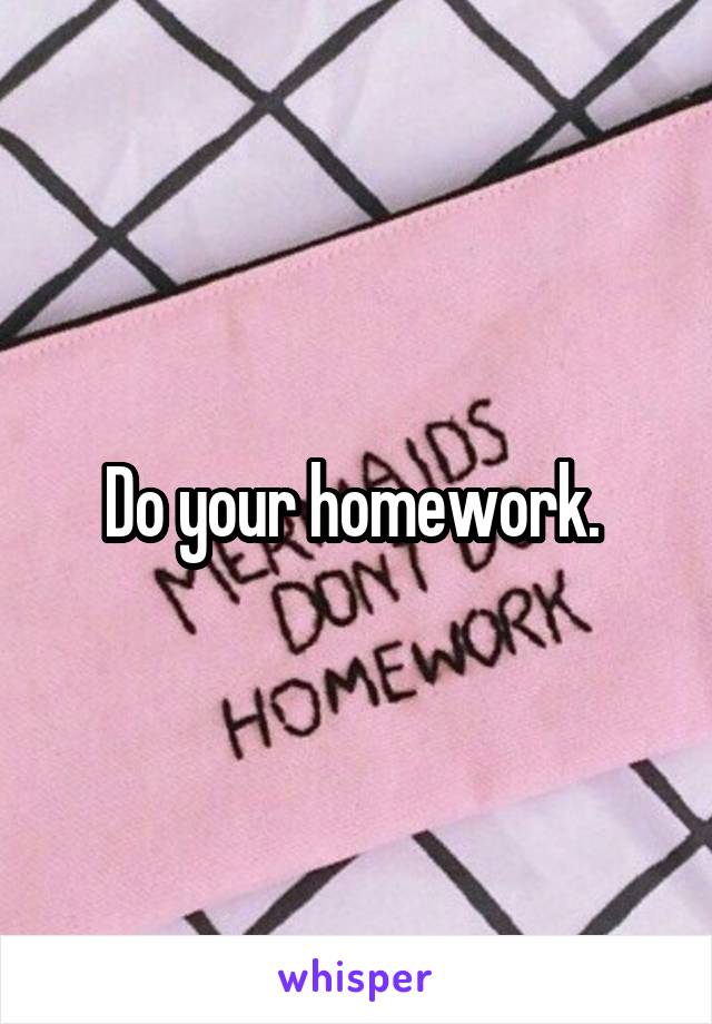 Do your homework. 