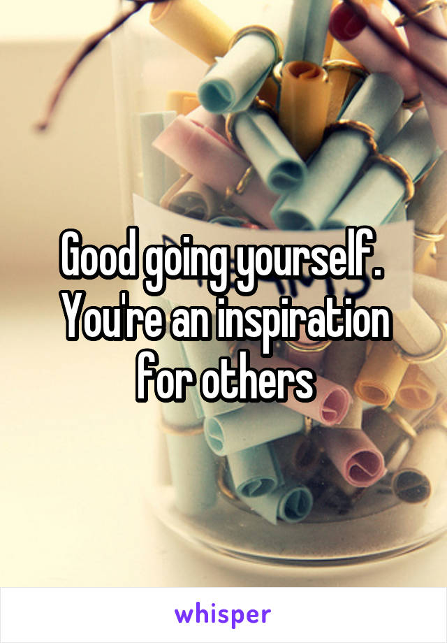 Good going yourself.  You're an inspiration for others