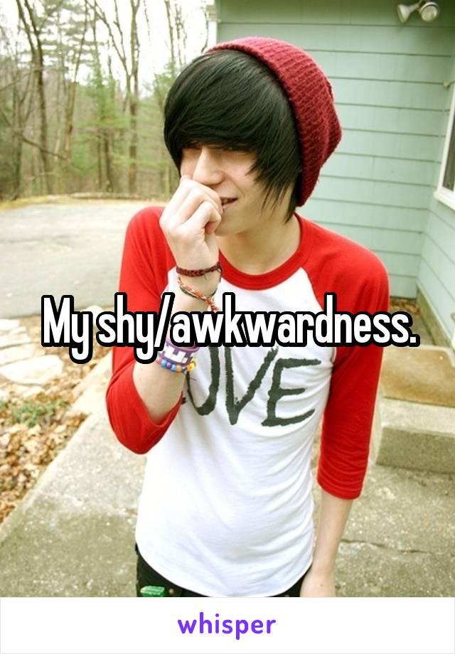 My shy/awkwardness.