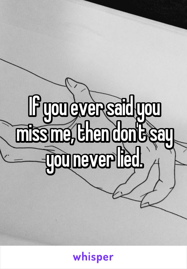 If you ever said you miss me, then don't say you never lied.