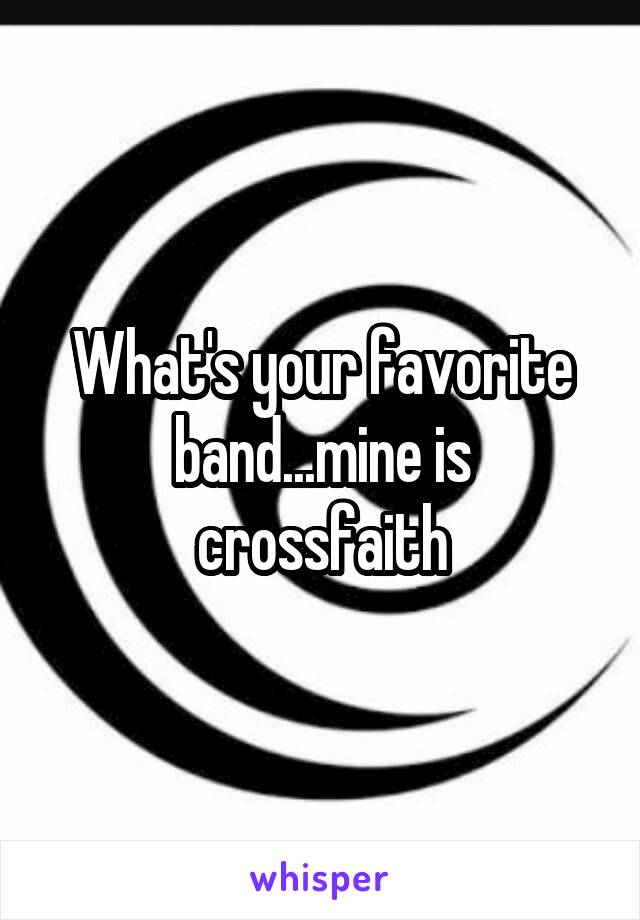 What's your favorite band...mine is crossfaith