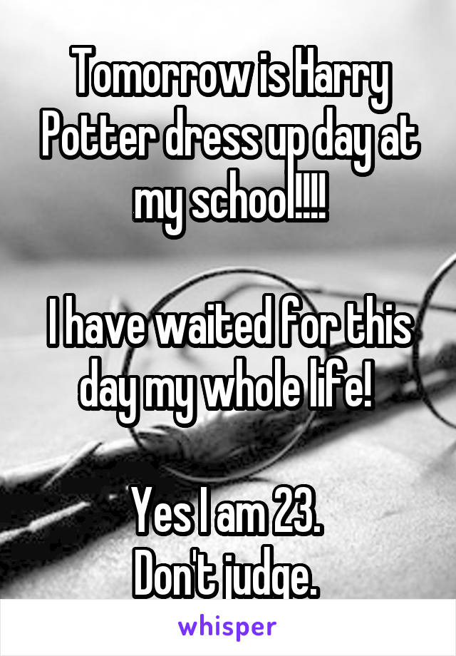 Tomorrow is Harry Potter dress up day at my school!!!!

I have waited for this day my whole life! 

Yes I am 23. 
Don't judge. 