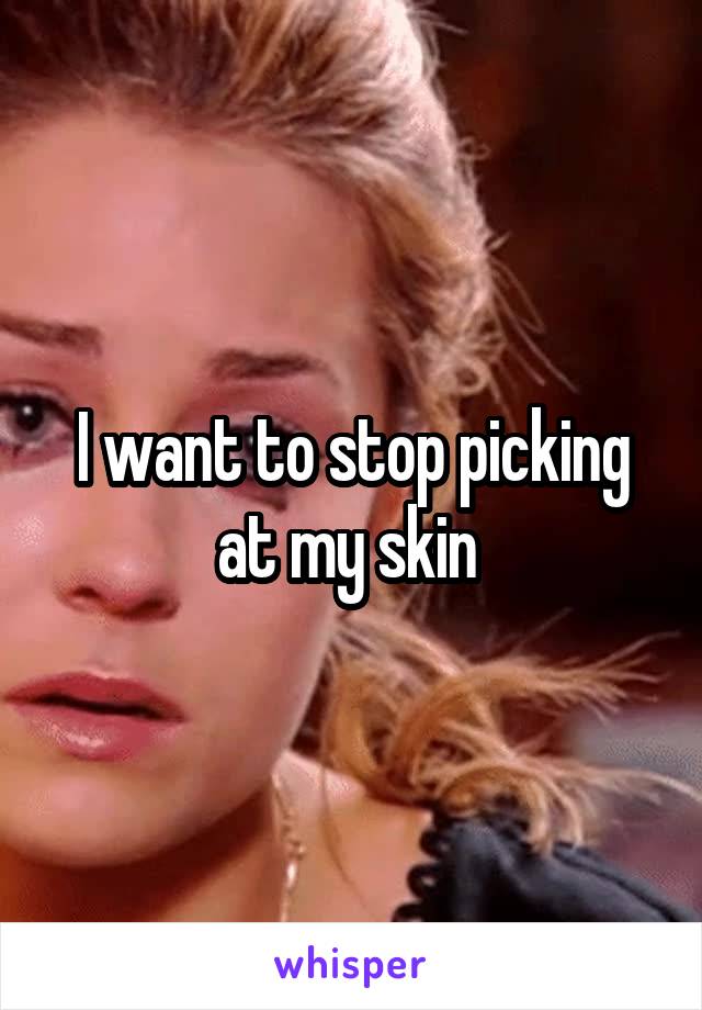 I want to stop picking at my skin 