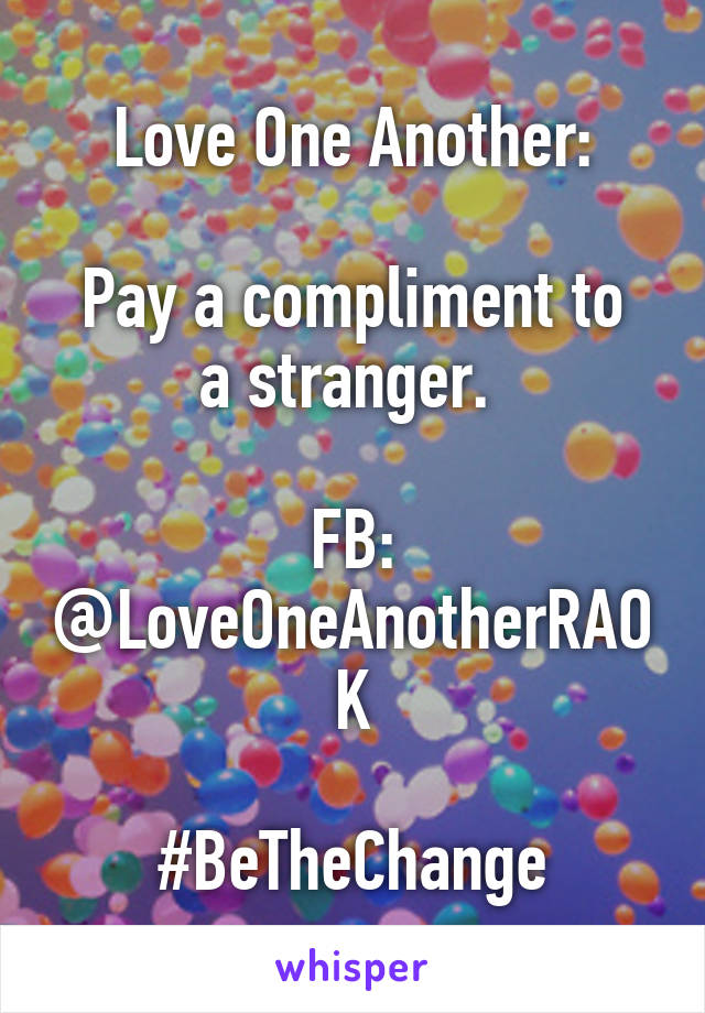 Love One Another:

Pay a compliment to a stranger. 

FB:
@LoveOneAnotherRAOK

#BeTheChange