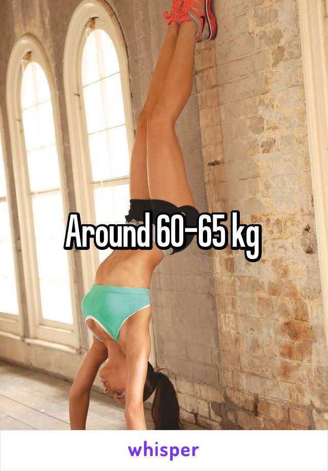 Around 60-65 kg 