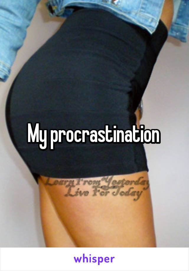 My procrastination 