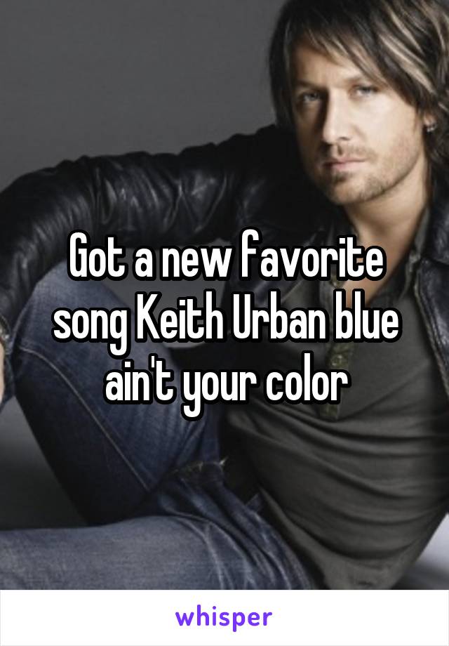 Got a new favorite song Keith Urban blue ain't your color