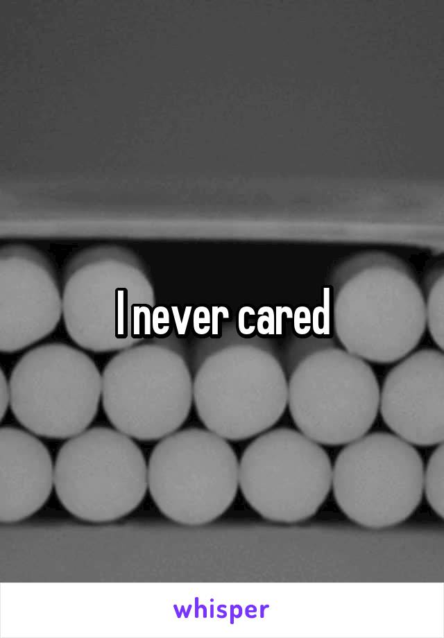 I never cared