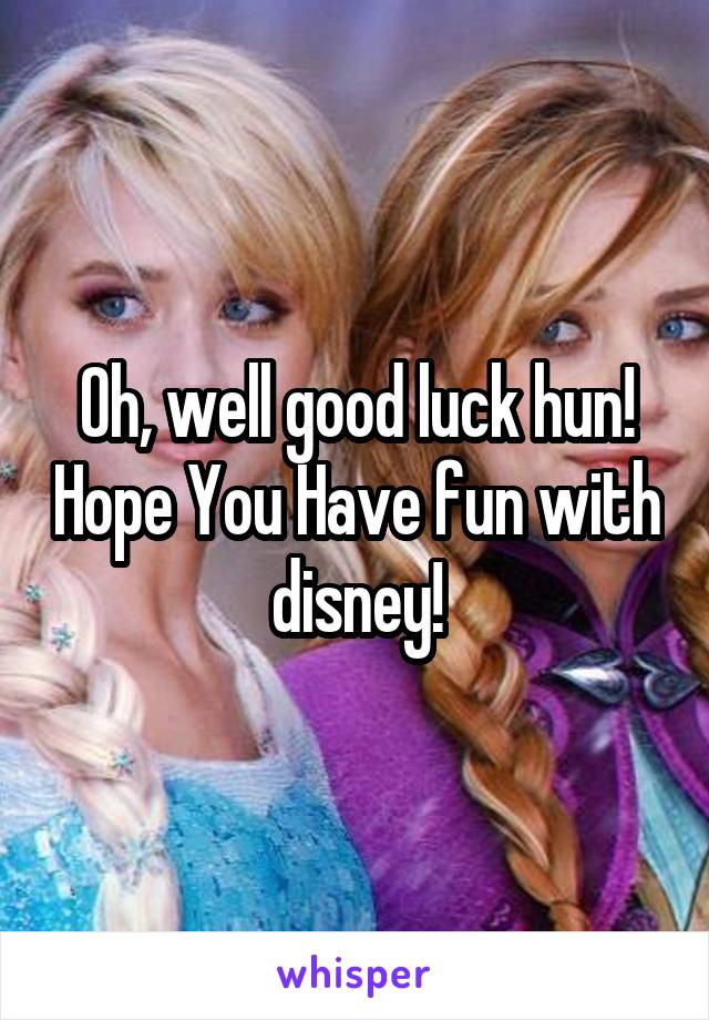 Oh, well good luck hun! Hope You Have fun with disney!