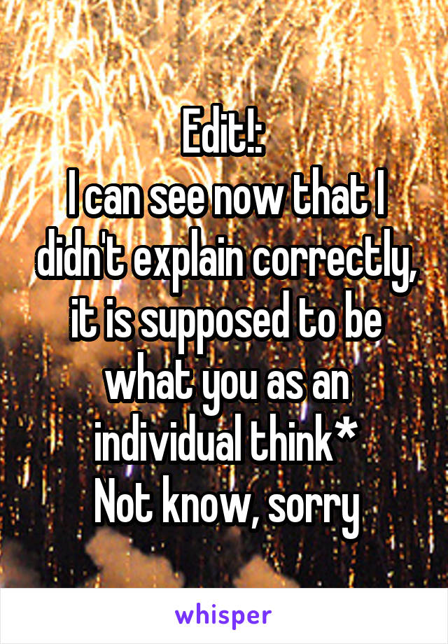 Edit!: 
I can see now that I didn't explain correctly, it is supposed to be what you as an individual think*
Not know, sorry