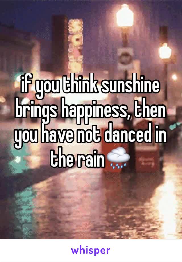 if you think sunshine brings happiness, then you have not danced in the rain🌧