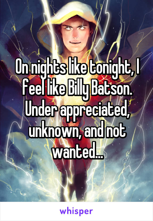 On nights like tonight, I feel like Billy Batson. Under appreciated, unknown, and not wanted...