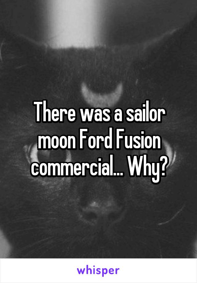 There was a sailor moon Ford Fusion commercial... Why?