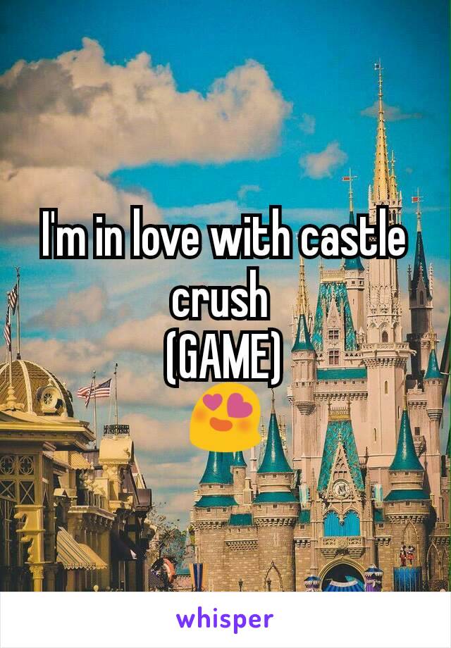 I'm in love with castle crush 
(GAME)
😍